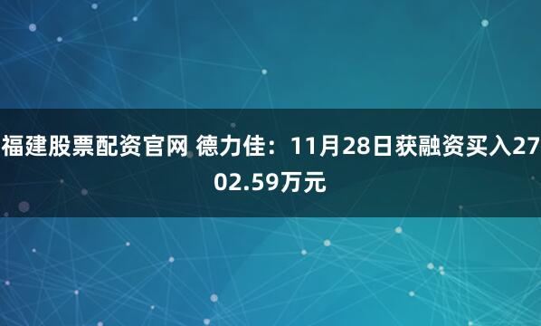 福建股票配资官网 德力佳：11月28日获融资买入2702.59万元