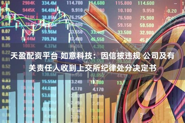 天盈配资平台 如意科技：因信披违规 公司及有关责任人收到上交所纪律处分决定书