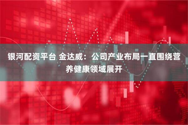 银河配资平台 金达威：公司产业布局一直围绕营养健康领域展开