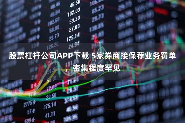 股票杠杆公司APP下载 5家券商接保荐业务罚单，密集程度罕见