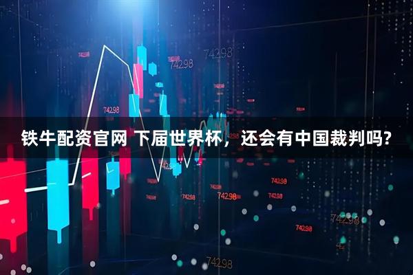 铁牛配资官网 下届世界杯，还会有中国裁判吗?