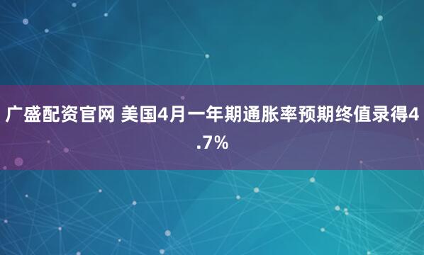 广盛配资官网 美国4月一年期通胀率预期终值录得4.7%