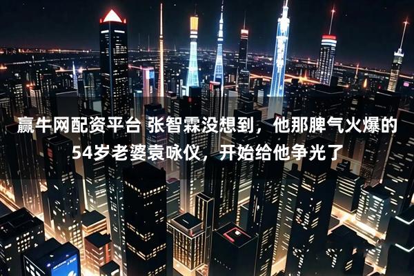 赢牛网配资平台 张智霖没想到，他那脾气火爆的54岁老婆袁咏仪，开始给他争光了