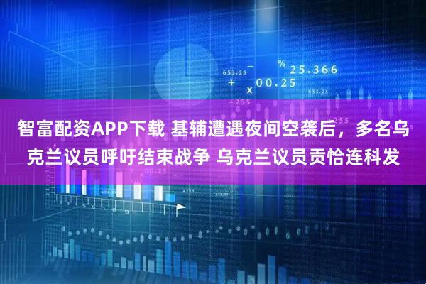 智富配资APP下载 基辅遭遇夜间空袭后，多名乌克兰议员呼吁结束战争 乌克兰议员贡恰连科发